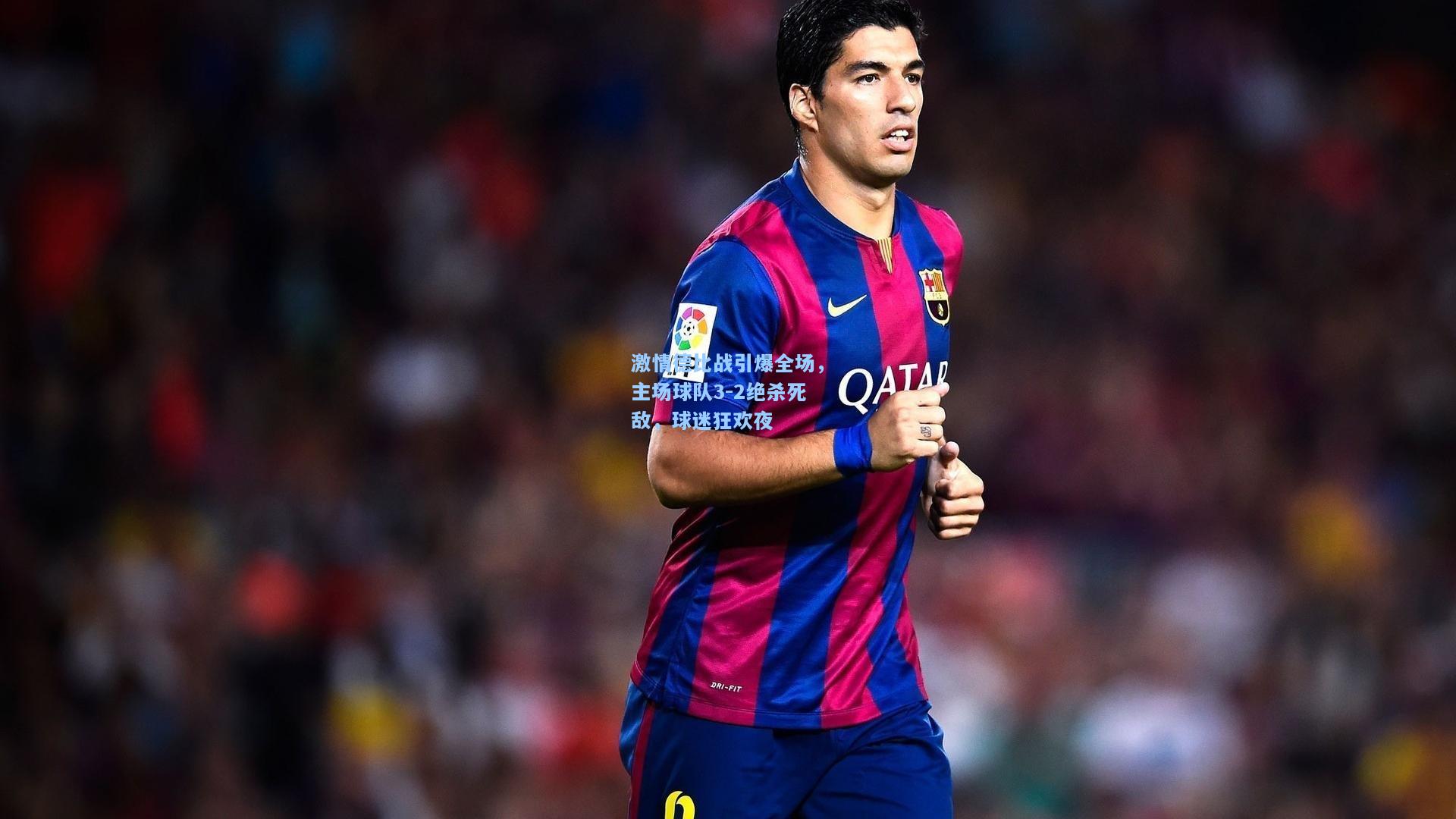 激情德比战引爆全场,主场球队3-2绝杀死敌,球迷狂欢夜