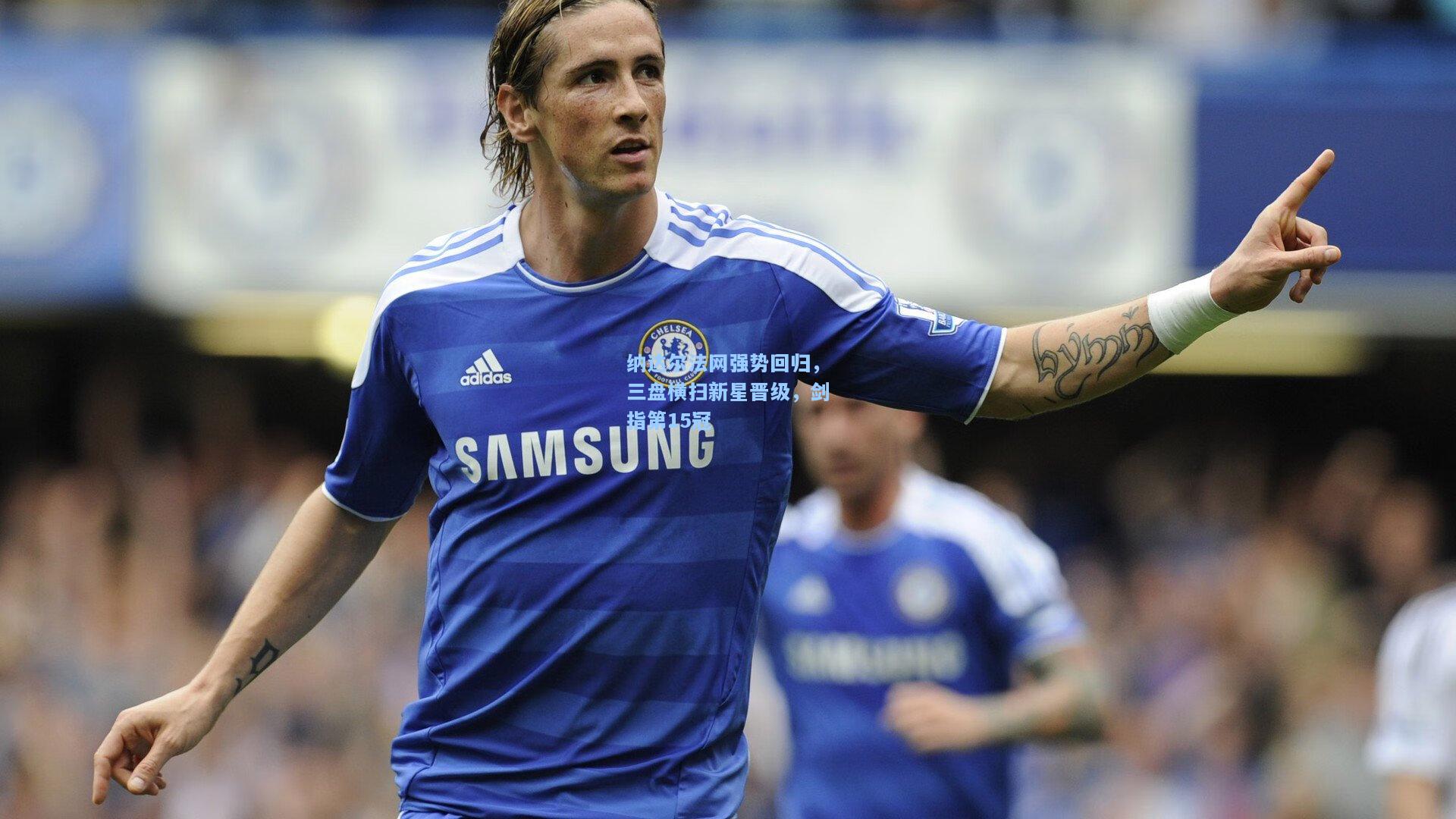 纳达尔法网强势回归，三盘横扫新星晋级，剑指第15冠